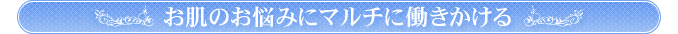 お肌のお悩みにマルチに働きかける