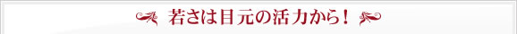 若さは目元の活力から！