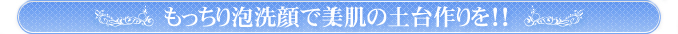 もっちり泡洗顔で美肌の土台作りを！！